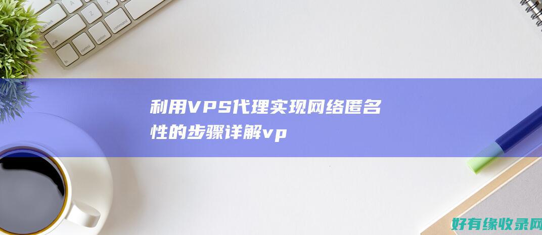 利用VPS代理实现网络匿名性的步骤详解vp