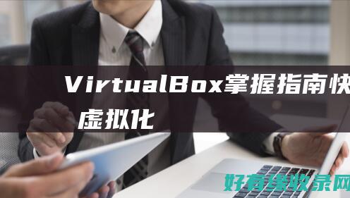 VirtualBox掌握指南：快速上手虚拟化技术的必备手册 (virtually)