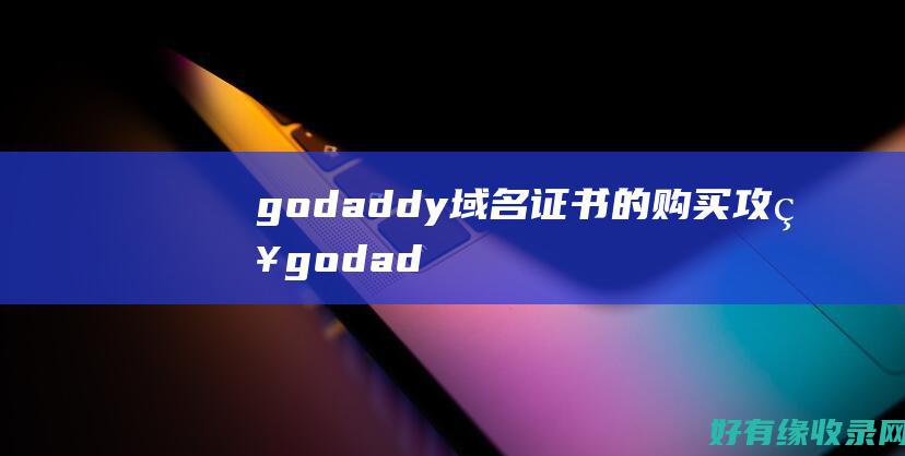 godaddy域名证书的购买攻略 (godaddy网站打不开)
