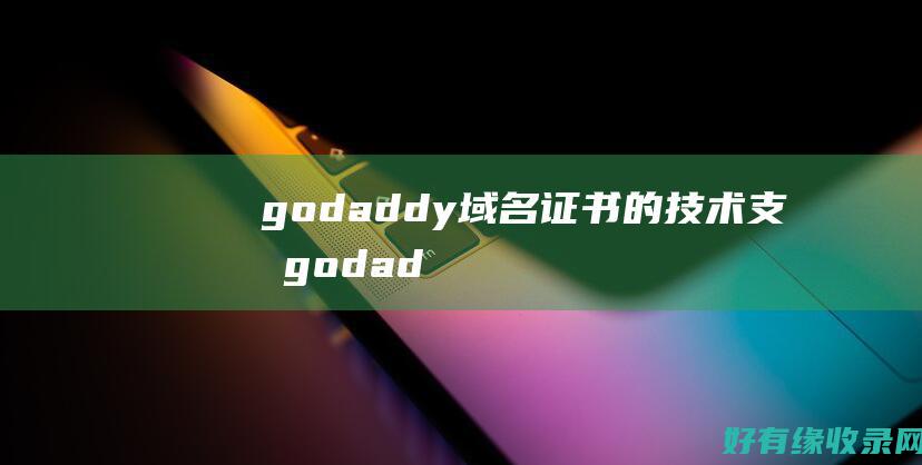 godaddy域名证书的技术支持 (godaddy网站打不开)