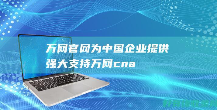 万网官网：为中国企业提供强大支持 (万网cname)