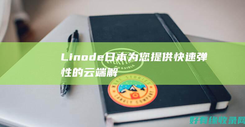 Linode日本：为您提供快速、弹性的云端解决方案 (linode成熟iphone)