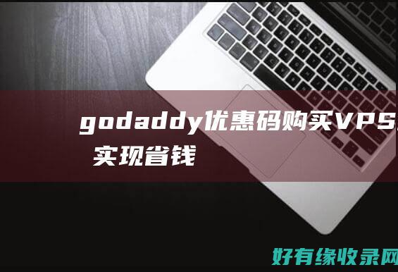 godaddy优惠码购买VPS主机，实现省钱又稳定的空间 (godaddy网站打不开)
