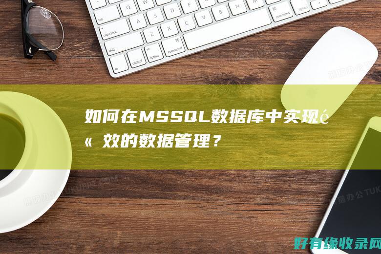 如何在MSSQL数据库中实现高效的数据管理？ (如何在msdn下载win10专业版)