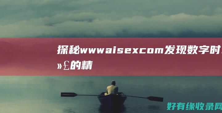 探秘www aisex com：发现数字时代的精彩