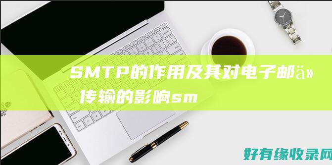 SMTP的作用及其对电子邮件传输的影响 (smtp的作用范围)