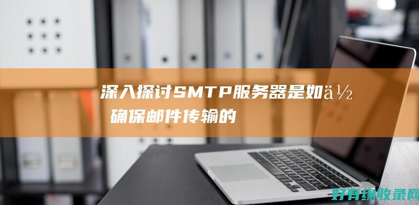 深入探讨：SMTP服务器是如何确保邮件传输的？ (深入探讨什么的诸多议题为推动国际合作)