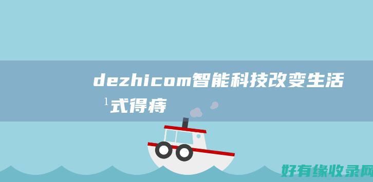dezhi com：智能科技改变生活方式 (得痔疮有哪些症状)