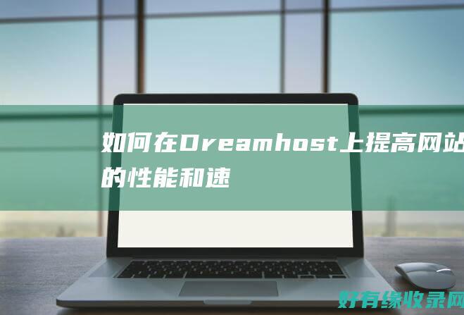 如何在Dreamhost上提高网站的性能和速度 (如何在Dreamface上添加歌单)