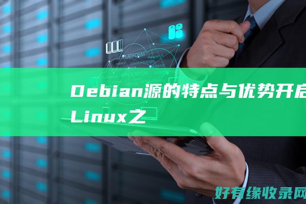 Debian源的特点与优势：开启Linux之旅的新篇章 (debian和ubuntu的区别)