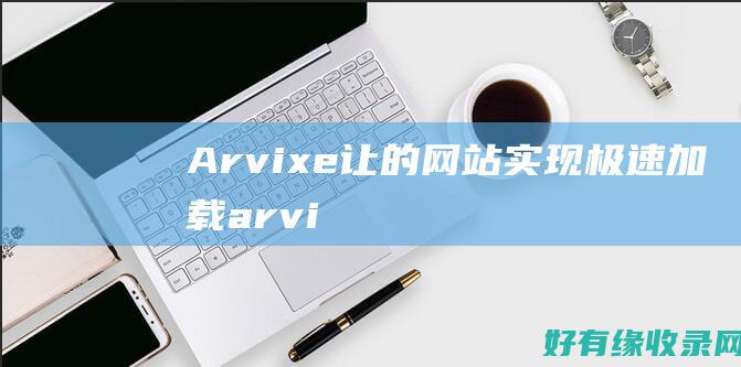 Arvixe: 让的网站实现极速加载 (arvixe 空间怎么样)