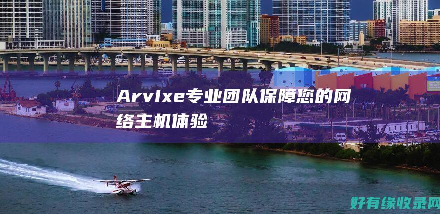 Arvixe: 专业团队保障您的网络主机体验 (arvixe 空间怎么样)