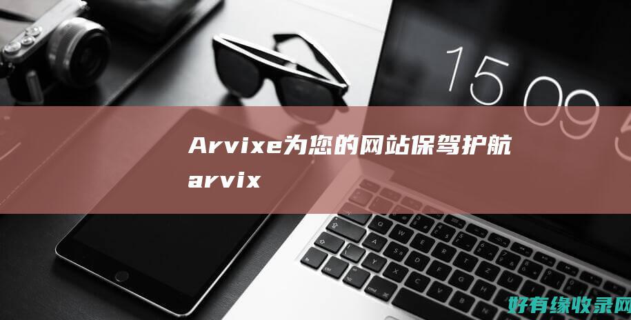 Arvixe: 为您的网站保驾护航 (arvixe 空间怎么样)