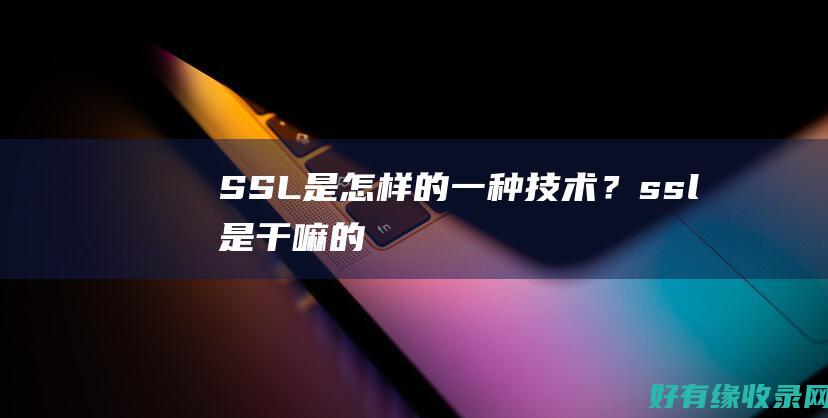 SSL是怎样的一种技术？ (ssl是干嘛的)