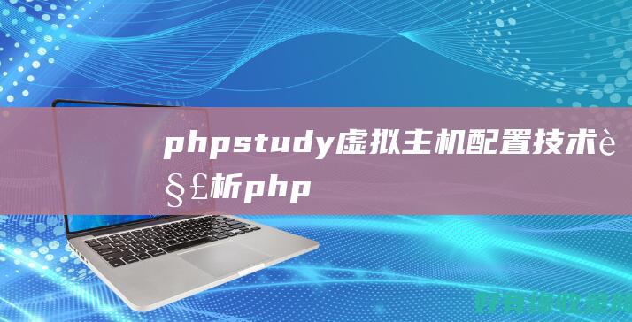 phpstudy虚拟主机配置技术解析 (phpstudy的MySQL无法启动)