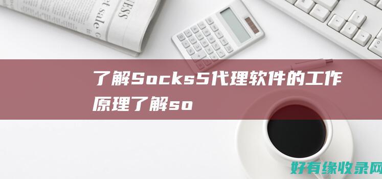 了解Socks5代理软件的工作原理 (了解socket吗)