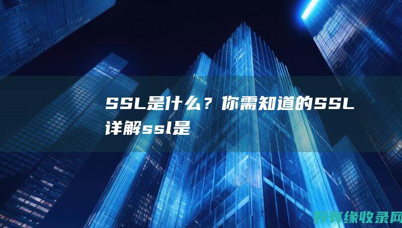 SSL是什么？你需知道的SSL详解 (ssl是什么层加密协议)