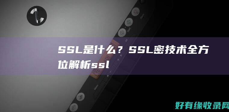 SSL是什么？SSL密技术全方位解析 (ssl是什么层加密协议)