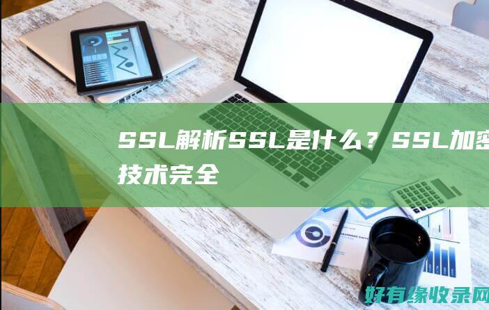 SSL解析：SSL是什么？SSL加密技术完全解读 (SSL解析https请求)