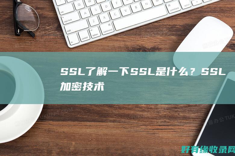 SSL了解一下：SSL是什么？SSL加密技术详解 (ssl解决什么问题)