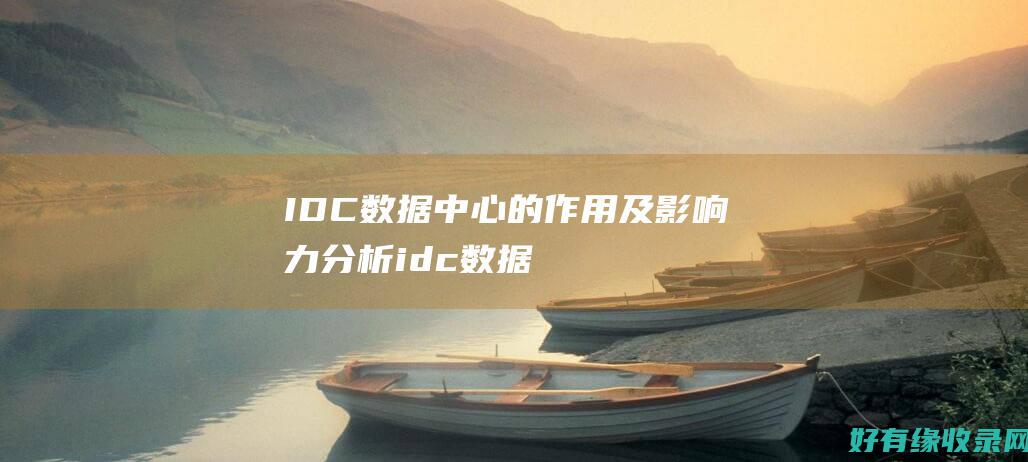 IDC数据中心的作用及影响力分析 (idc数据中心概念股)