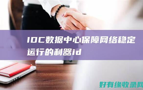 IDC数据中心：保障网络稳定运行的利器 (idc数据中心概念股)