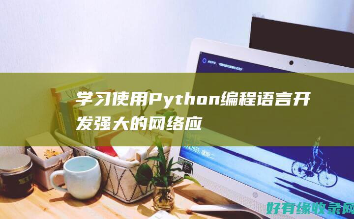 学习使用Python编程语言开发强大的网络应用！ (py怎么使用)