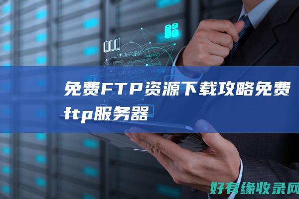 免费FTP资源下载攻略 (免费ftp服务器)