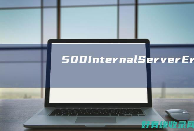 500 Internal Server Error：问题排查与修复指南 (500internal server error解决方法)