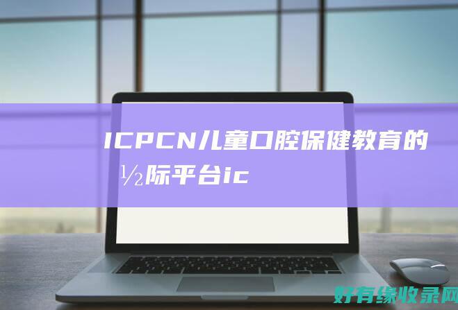 ICPCN：儿童口腔保健教育的国际平台 (icpc女生赛)