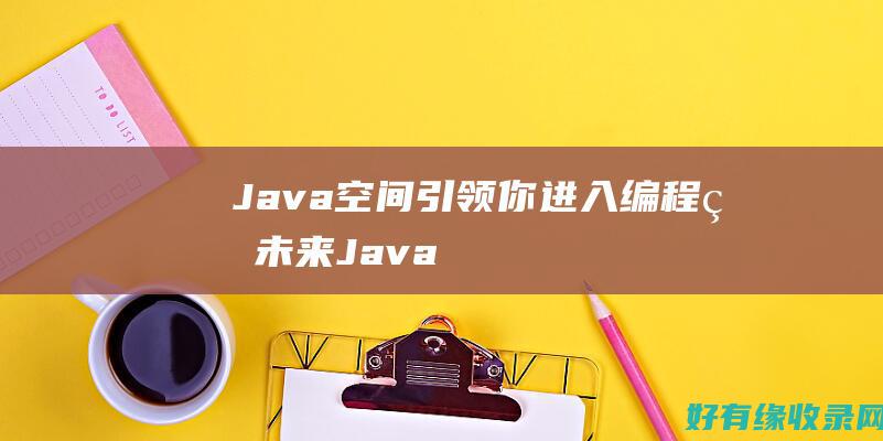 Java空间：引领你进入编程的未来 (Java空间坐标计算库)