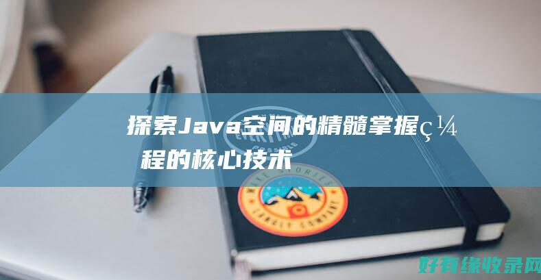 探索Java空间的精髓：掌握编程的核心技术 (探索Java反序列化绕WAF新姿势)