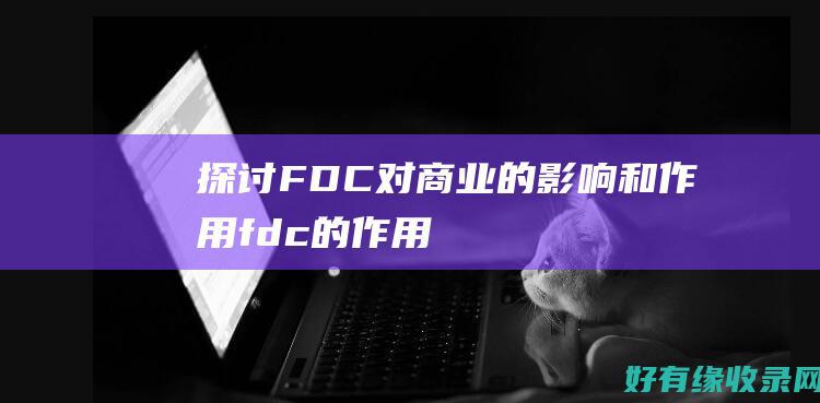 探讨FDC对商业的影响和作用 (fdc的作用)