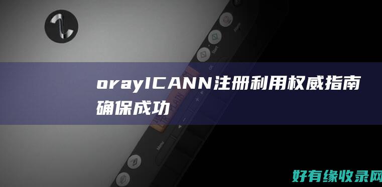 oray ICANN注册：利用权威指南确保成功 (异常处理解决ora01034)