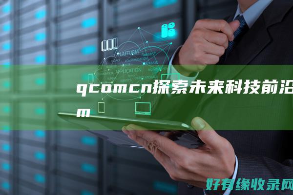 q.com.cn：探索未来科技前沿 (qcom什么意思)