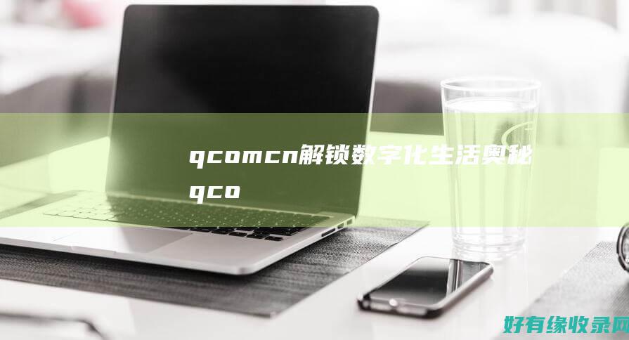 q.com.cn：解锁数字化生活奥秘 (qcom什么意思)