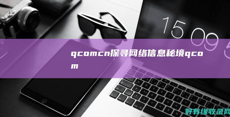 qcomcn探寻网络信息秘境qcom