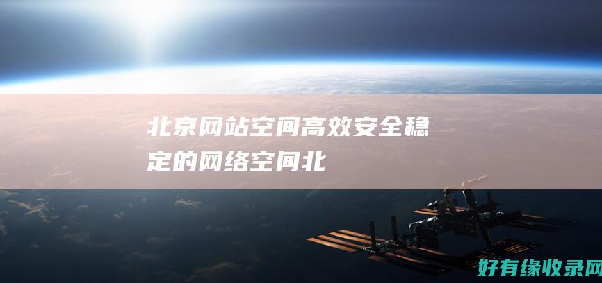 北京网站空间：高效、安全、稳定的网络空间 (北京网站建设平台)
