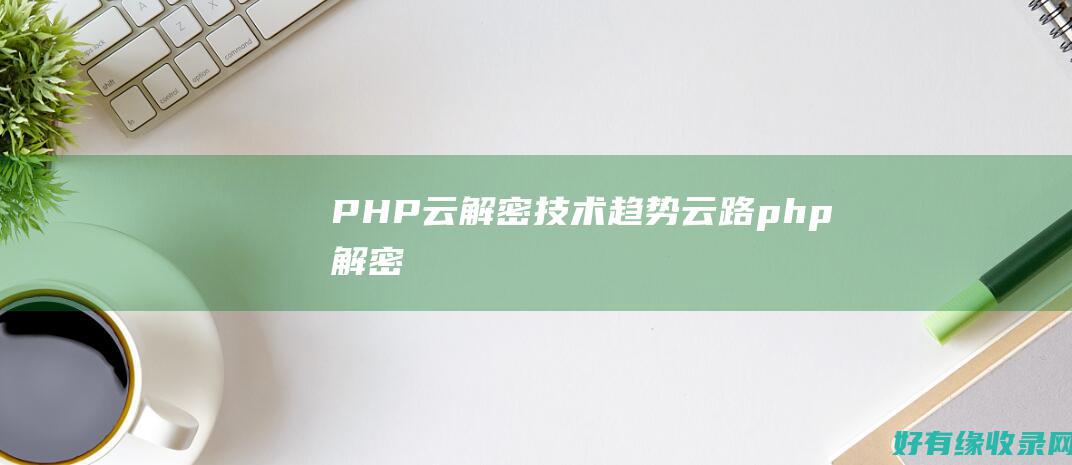 PHP云：解密技术趋势 (云路php解密)