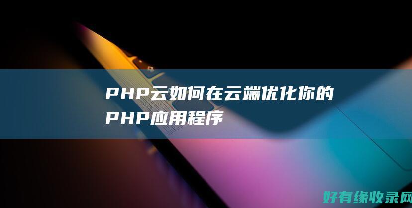 PHP云：如何在云端优化你的PHP应用程序 (php cloud)