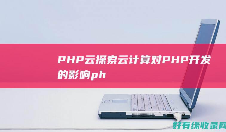 PHP云：探索云计算对PHP开发的影响 (php cloud studio)