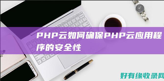 PHP云：如何确保PHP云应用程序的安全性 (php cloud)