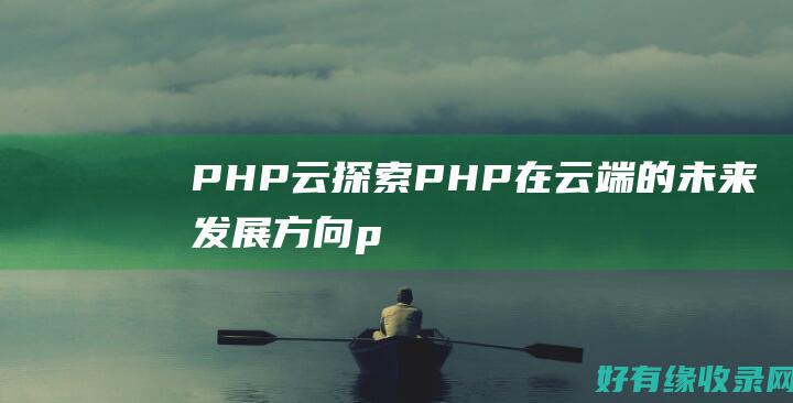 PHP云：探索PHP在云端的未来发展方向 (php cloud studio)