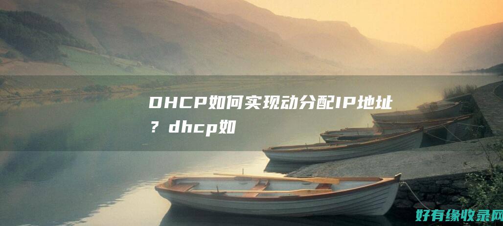 DHCP如何实现动分配IP地址？ (dhcp如何关闭)