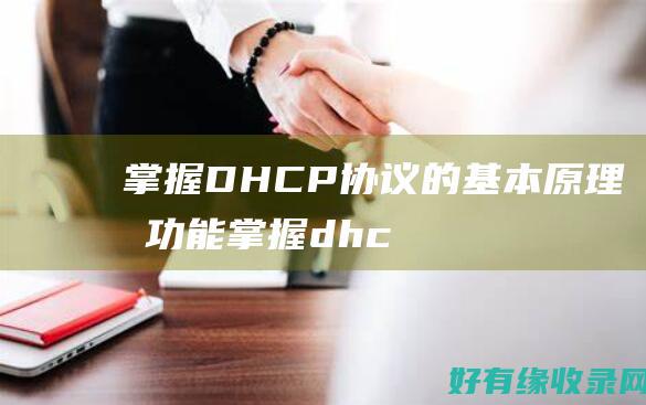 掌握DHCP协议的基本原理和功能 (掌握dhcp服务器的配置与管理)