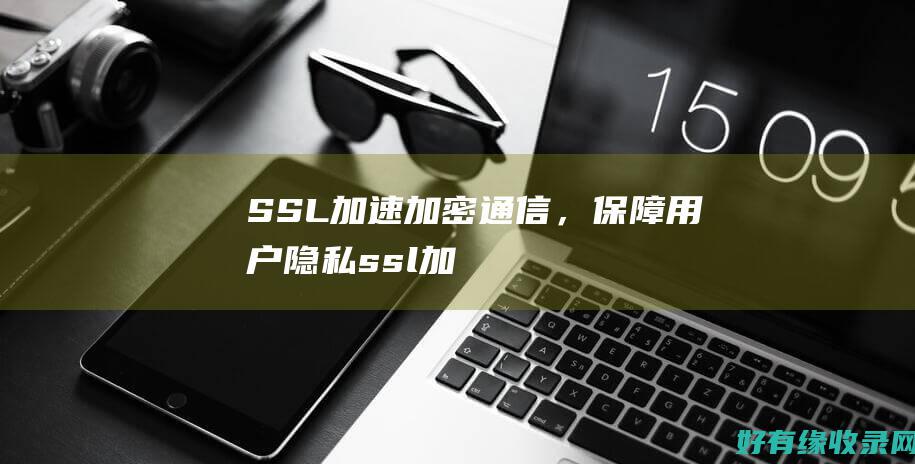 SSL加速：加密通信，保障用户隐私 (ssl加速器 负载均衡)
