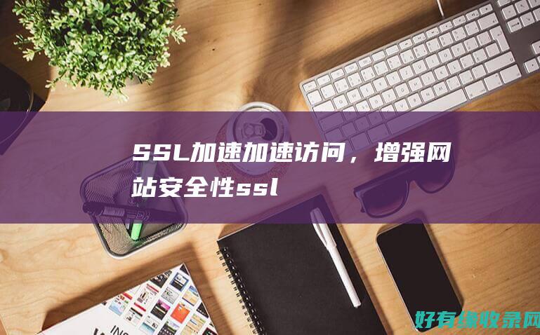 SSL加速：加速访问，增强网站安全性 (ssl加速器 负载均衡)