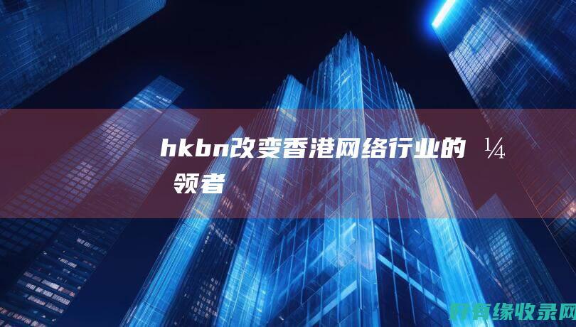 hkbn：改变香港网络行业的引领者