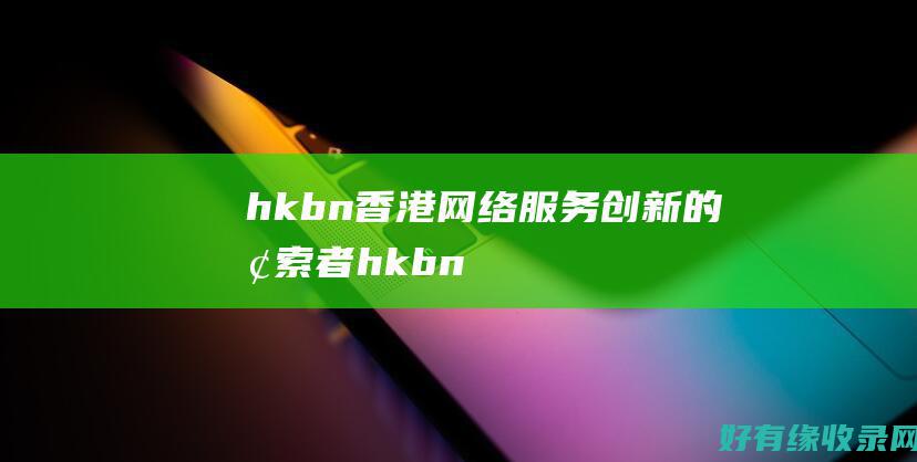 hkbn香港网络服务创新的探索者hkbn