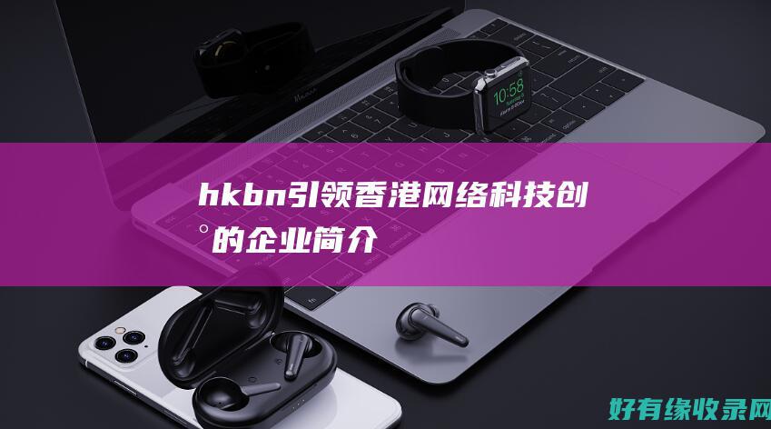 hkbn：引领香港网络科技创新的企业简介